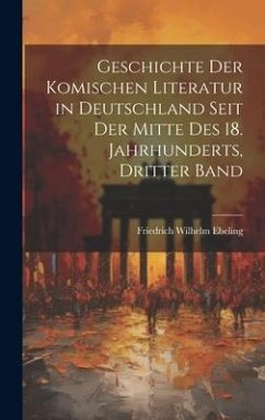 Geschichte Der Komischen Literatur in Deutschland Seit Der Mitte Des 18. Jahrhunderts, Dritter Band - Ebeling, Friedrich Wilhelm