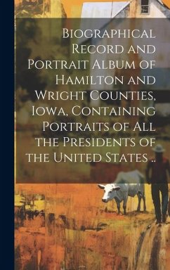 Biographical Record and Portrait Album of Hamilton and Wright Counties, Iowa, Containing Portraits of all the Presidents of the United States .. - Anonymous