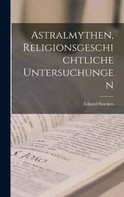 Astralmythen, religionsgeschichtliche Untersuchungen - Stucken, Eduard