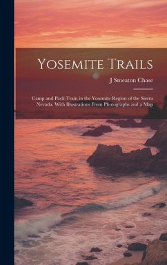Yosemite Trails; Camp and Pack-train in the Yosemite Region of the Sierra Nevada. With Illustrations From Photographs and a Map - Chase, J Smeaton B