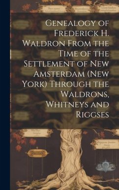 Genealogy of Frederick H. Waldron From the Time of the Settlement of New Amsterdam (New York) Through the Waldrons, Whitneys and Riggses - Anonymous