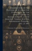 Celebration of the Festival of St. John the Evangelist, by the Grand Lodge of Massachusetts, at the Masonic Temple, Boston, Wednesday Evening, Dec. 27, 1871