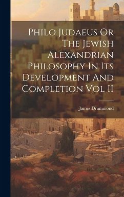 Philo Judaeus Or The Jewish Alexandrian Philosophy In Its Development And Completion Vol II - Drummond, James