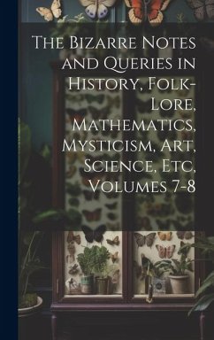 The Bizarre Notes and Queries in History, Folk-Lore, Mathematics, Mysticism, Art, Science, Etc, Volumes 7-8 - Anonymous