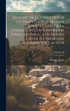 Histoire De La Gréce Depuis Les Temps Les Plus Reculés Jusqu'a La Fin De La Géneration Contemporaine D'anglais Par a .-L.De Sadous ... Seule Éd. Francaise Autorisée Par L'auteur; Volume 18 - Grote, George