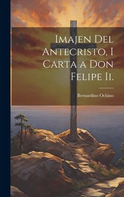Imajen Del Antecristo, I Carta a Don Felipe Ii. - Ochino, Bernardino