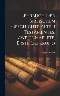 Lehrbuch der Biblischen Geschichte Alten Testamentes, zweite Haelfte, erste Lieferung - Köhler, August