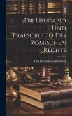 Die Usucapio und Praescriptio des Römischen Rechts