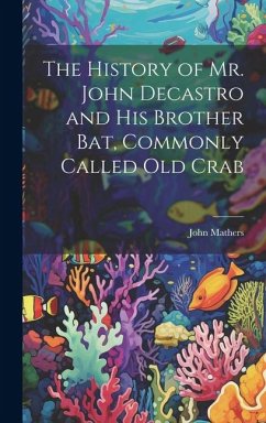 The History of Mr. John Decastro and His Brother Bat, Commonly Called Old Crab - Mathers, John