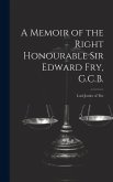 A Memoir of the Right Honourable Sir Edward Fry, G.C.B. [electronic Resource]