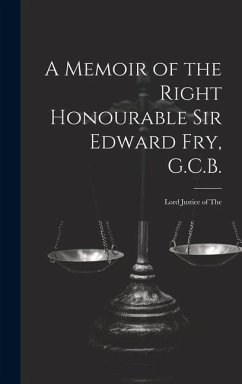 A Memoir of the Right Honourable Sir Edward Fry, G.C.B. [electronic Resource] - Anonymous