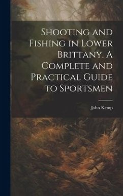 Shooting and Fishing in Lower Brittany. A Complete and Practical Guide to Sportsmen - Kemp, John
