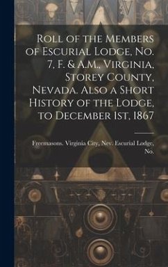 Roll of the Members of Escurial Lodge, No. 7, F. & A.M., Virginia, Storey County, Nevada. Also a Short History of the Lodge, to December 1st, 1867