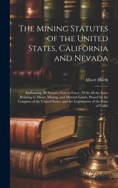 The Mining Statutes of the United States, California and Nevada - Harth, Albert