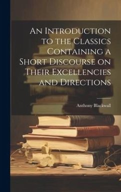 An Introduction to the Classics Containing a Short Discourse on Their Excellencies and Directions - Blackwall, Anthony