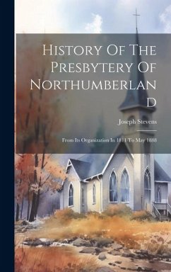 History Of The Presbytery Of Northumberland - Stevens, Joseph