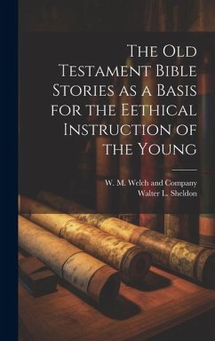 The Old Testament Bible Stories as a Basis for the Eethical Instruction of the Young - Sheldon, Walter L