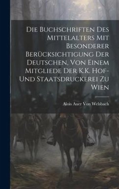 Die Buchschriften des Mittelalters mit besonderer Berücksichtigung der deutschen, von einem Mitgliede Der K.K. Hof-und Staatsdruckerei zu Wien - Welsbach, Alois Auer von