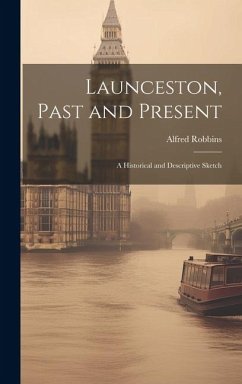Launceston, Past and Present; a Historical and Descriptive Sketch - Robbins, Alfred
