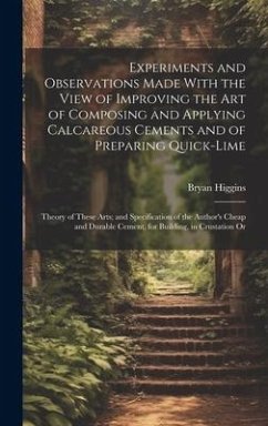 Experiments and Observations Made With the View of Improving the Art of Composing and Applying Calcareous Cements and of Preparing Quick-Lime - Higgins, Bryan