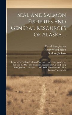 Seal and Salmon Fisheries and General Resources of Alaska ... - Jordan, David Starr; Jackson, Sheldon; Elliott, Henry Wood