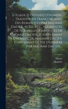 L' Iliade [l'odyssée] D'homère, Traduite En François, Avec Des Remarques Par Madame Dacier. 4e Éd. Rev... Augmentée De Nouvelles Remarques De Madame Dacier... [- Supplément À L'homère De Madame Dacier, Contenant La Vie D'homère Par Madame Dacier, ... - Dacier