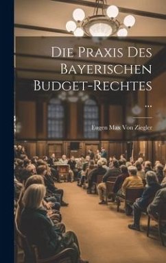 Die Praxis Des Bayerischen Budget-Rechtes ... - Ziegler, Eugen Max von