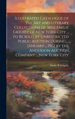 Illustrated Catalogue of the art and Literary Collections of Miss Emilie Grigsby of New York City ... to be Sold by Unrestricted Public Auction During ... January ... 1912 by the Anderson Auction Company ... New York City - Grigsby, Emily B