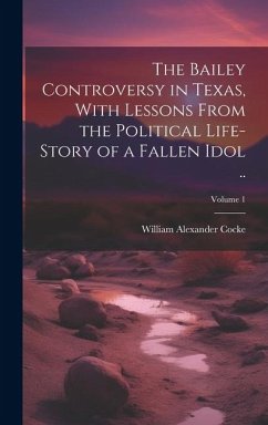 The Bailey Controversy in Texas, With Lessons From the Political Life-story of a Fallen Idol ..; Volume 1 - Cocke, William Alexander