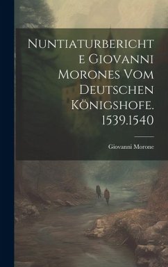 Nuntiaturberichte Giovanni Morones Vom Deutschen Königshofe. 1539.1540 - Morone, Giovanni