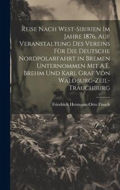 Reise Nach West-Sibirien Im Jahre 1876, Auf Veranstaltung Des Vereins Für Die Deutsche Nordpolarfahrt in Bremen Unternommen Mit A.E. Brehm Und Karl Graf Von Waldburg-Zeil-Trauchburg - Finsch, Friedrich Hermann Otto