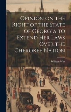 Opinion on the Right of the State of Georgia to Extend her Laws Over the Cherokee Nation - Wirt, William