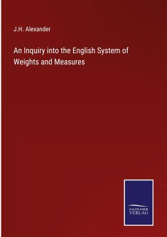 An Inquiry into the English System of Weights and Measures - Alexander, J. H.