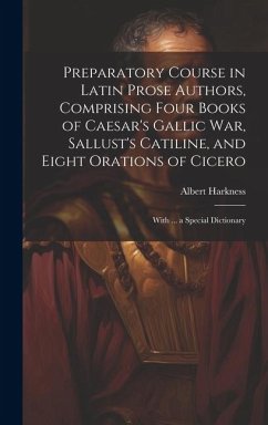 Preparatory Course in Latin Prose Authors, Comprising Four Books of Caesar's Gallic War, Sallust's Catiline, and Eight Orations of Cicero - Harkness, Albert