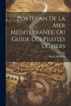 Portulan De La Mer Méditerranée, Ou Guide Des Pilotes Côtiers - Michelot, Henri