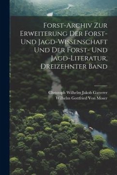 Forst-Archiv Zur Erweiterung Der Forst- Und Jagd-Wissenschaft Und Der Forst- Und Jagd-Literatur, Dreizehnter Band - Moser, Wilhelm Gottfried Von; Gatterer, Christoph Wilhelm Jakob