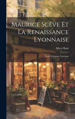 Maurice Scève et la Renaissance Lyonnaise - Baur, Albert