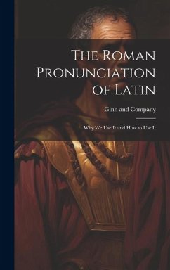 The Roman Pronunciation of Latin; why we use It and how to use It