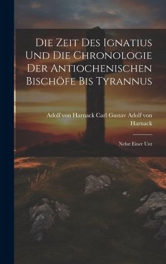 Die Zeit des Ignatius und die Chronologie der Antiochenischen Bischöfe bis Tyrannus - Gustav Adolf von Harnack, Adolf von H