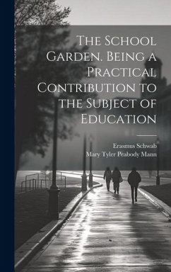 The School Garden. Being a Practical Contribution to the Subject of Education - Schwab, Erasmus; Mann, Mary Tyler Peabody