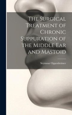 The Surgical Treatment of Chronic Suppuration of the Middle ear and Mastoid - Oppenheimer, Seymour