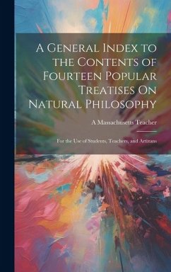 A General Index to the Contents of Fourteen Popular Treatises On Natural Philosophy - Teacher, A Massachusetts