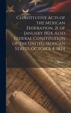 Constitutive Acts of the Mexican Federation, 21 of January 1824. Also Federal Constitution of the United Mexican States, October 4, 1824