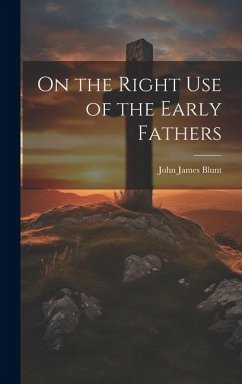 On the Right Use of the Early Fathers - Blunt, John James