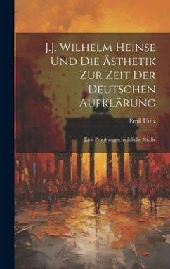 J.J. Wilhelm Heinse Und Die Ästhetik Zur Zeit Der Deutschen Aufklärung - Utitz, Emil
