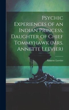 Psychic Experiences of an Indian Princess, Daughter of Chief Tommyhawk (Mrs. Annette Leevier) - Leevier, Annette