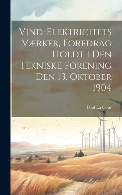 Vind-Elektricitets Værker, Foredrag Holdt I Den Tekniske Forening Den 13. Oktober 1904 - La Cour, Poul