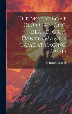 The Motor Boat Club off Long Island, or, A Daring Marine Game at Racing Speed - Hancock, H Irving