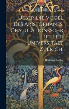 Ueber Die Vögel Des Aristophanes. Gratulationsschrift der Universitaet Zuerich. - Köchly, Hermann