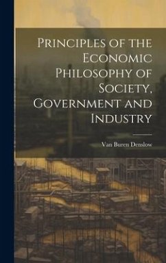 Principles of the Economic Philosophy of Society, Government and Industry - Denslow, Van Buren